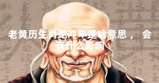 老黄历生肖龙冲年是啥意思，会有什么影响